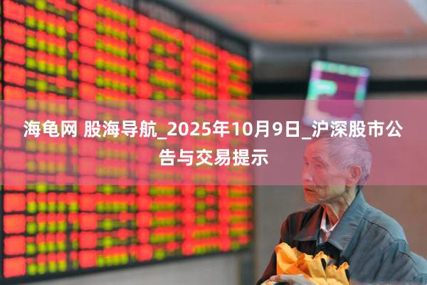 海龟网 股海导航_2025年10月9日_沪深股市公告与交易提示