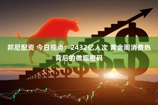 邦尼配资 今日视点:2432亿人次 黄金周消费热背后的微观密码
