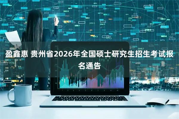 盈鑫惠 贵州省2026年全国硕士研究生招生考试报名通告
