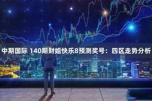 中期国际 140期财姐快乐8预测奖号：四区走势分析
