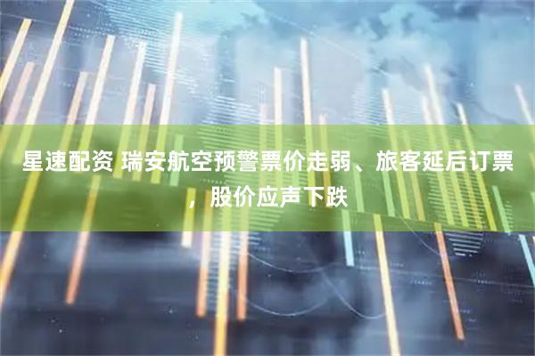 星速配资 瑞安航空预警票价走弱、旅客延后订票,股价应声下跌