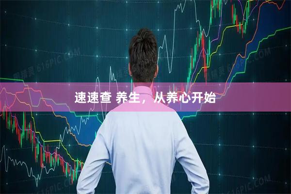 速速查 养生，从养心开始