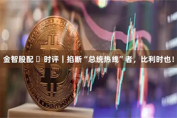 金智股配 时评|掐断“总统热线”者,比利时也!
