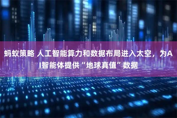 蚂蚁策略 人工智能算力和数据布局进入太空，为AI智能体提供“地球真值”数据