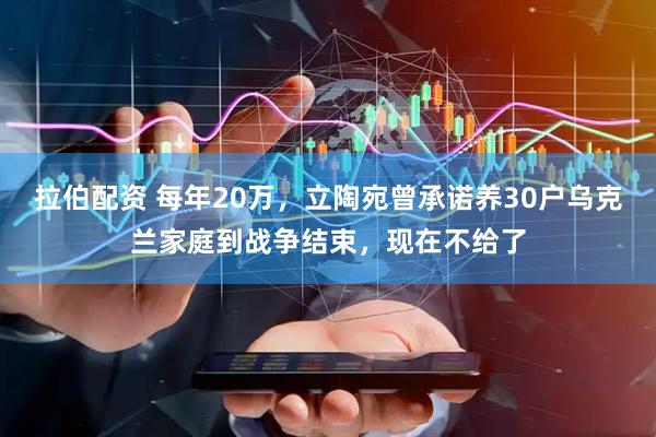 拉伯配资 每年20万，立陶宛曾承诺养30户乌克兰家庭到战争结束，现在不给了